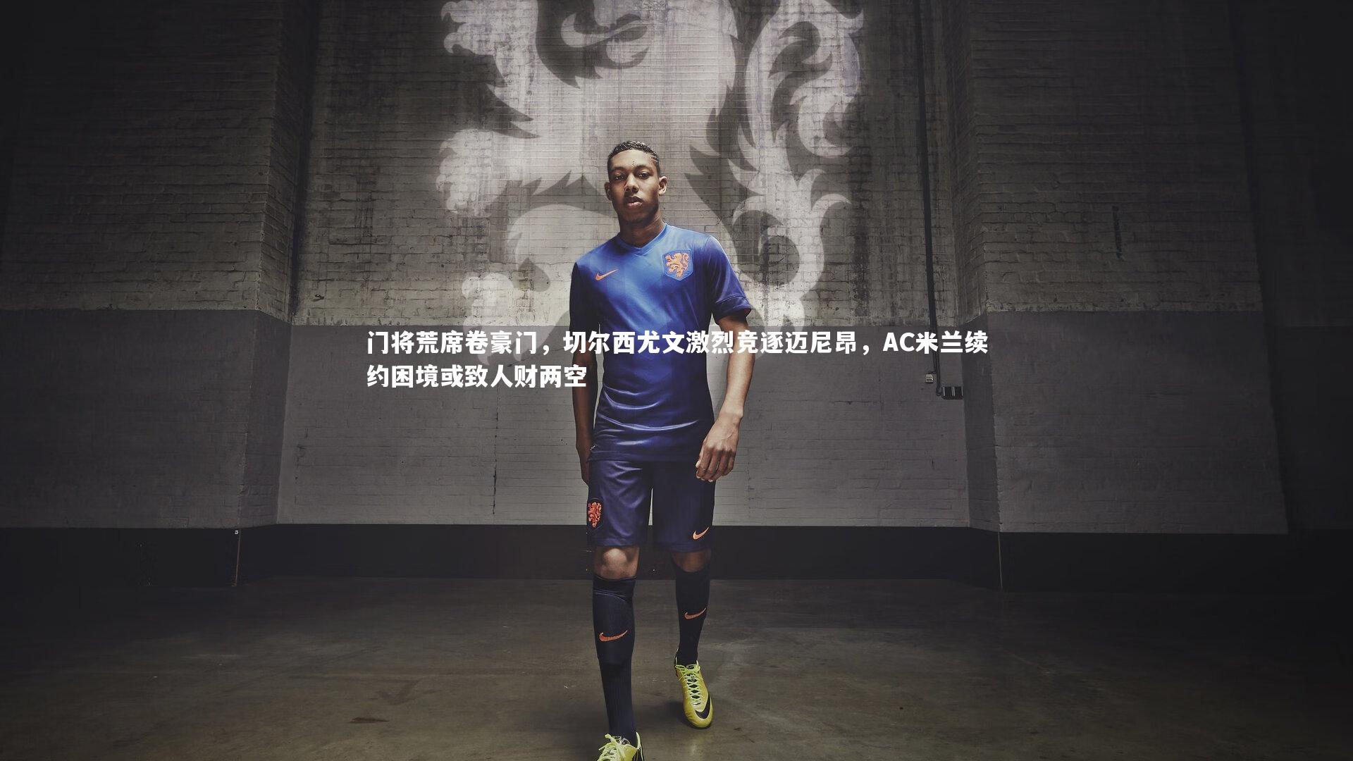 门将荒席卷豪门，切尔西尤文激烈竞逐迈尼昂，AC米兰续约困境或致人财两空