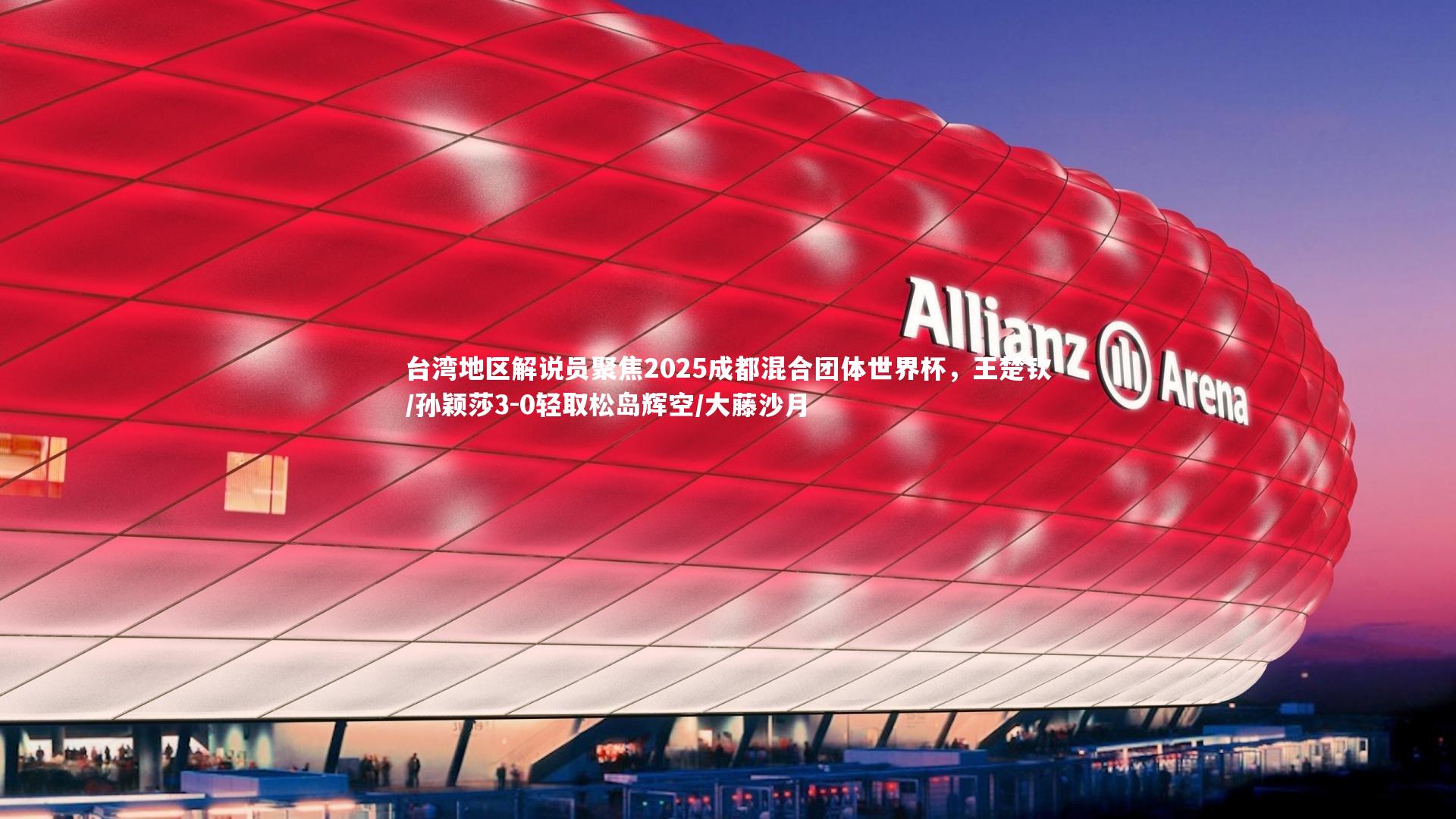 台湾地区解说员聚焦2025成都混合团体世界杯，王楚钦/孙颖莎3-0轻取松岛辉空/大藤沙月