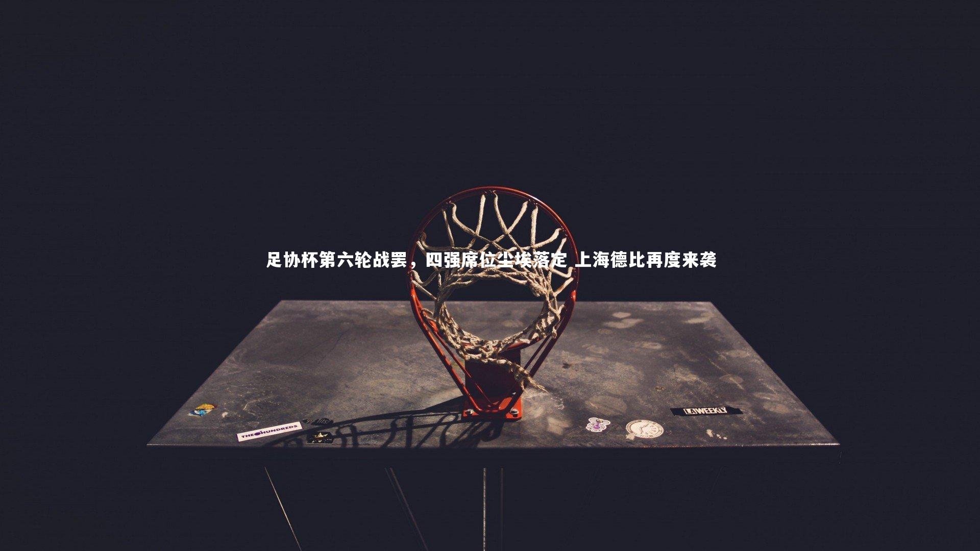 开云体育平台-足协杯第六轮战罢，四强席位尘埃落定 上海德比再度来袭