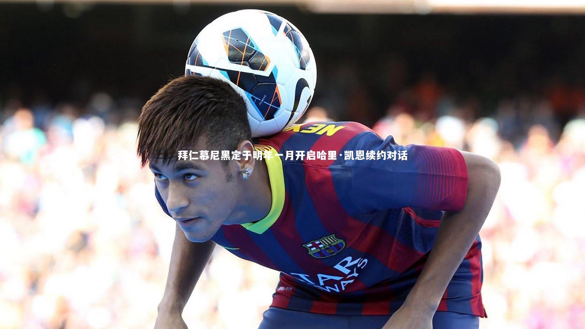 拜仁慕尼黑定于明年一月开启哈里·凯恩续约对话