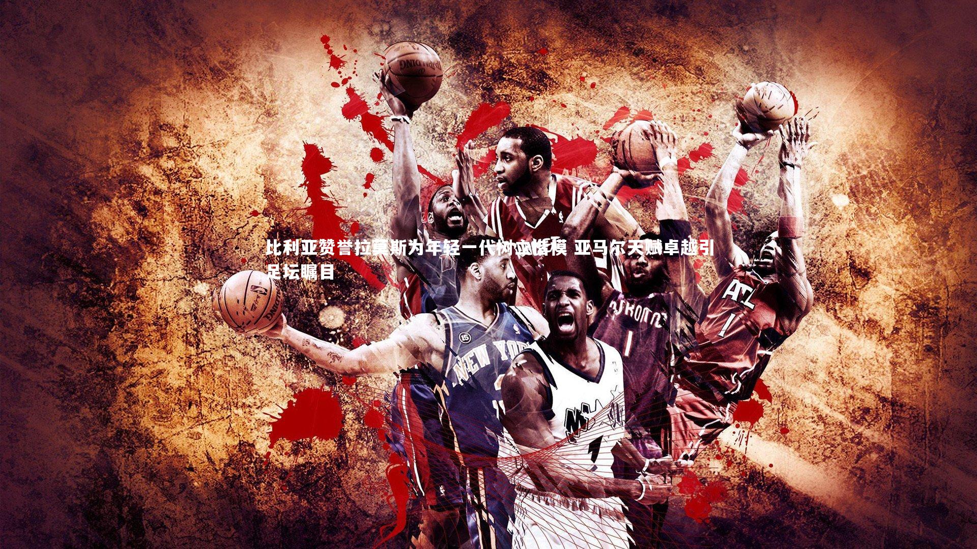 比利亚赞誉拉莫斯为年轻一代树立楷模 亚马尔天赋卓越引足坛瞩目