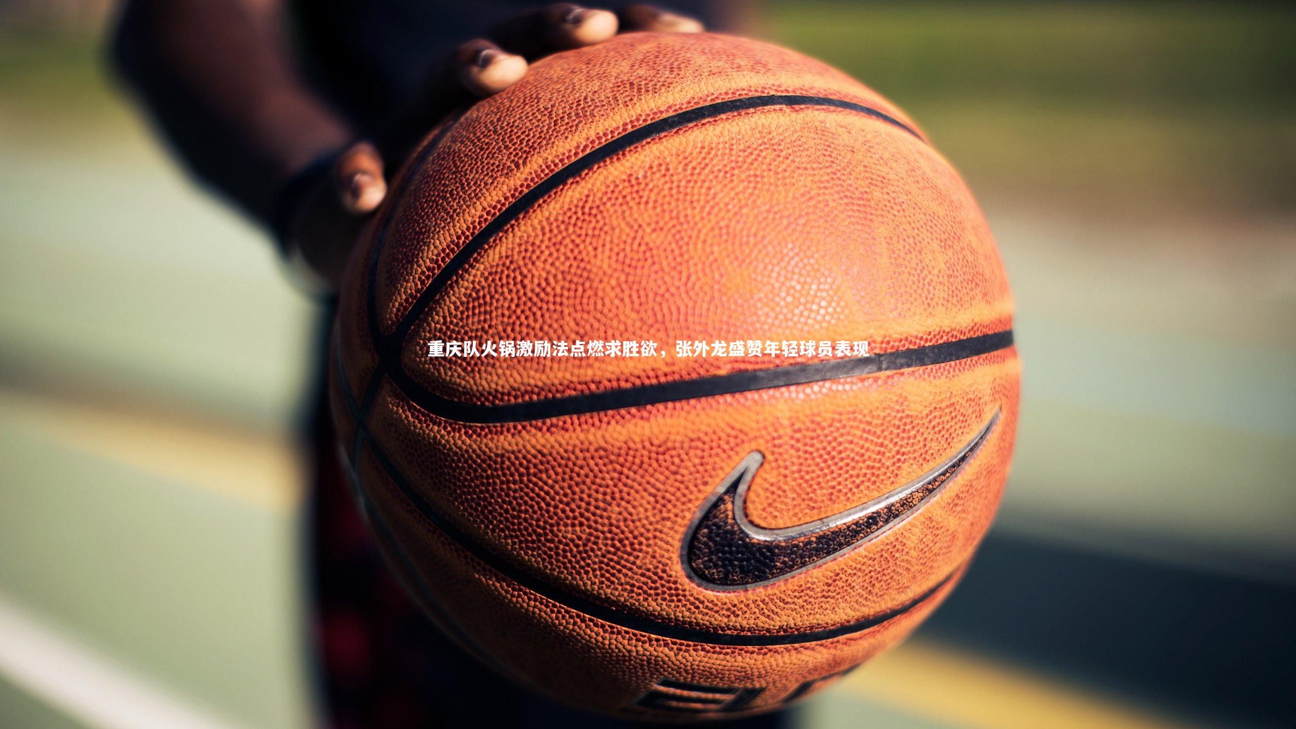 开云体育官网_重庆队火锅激励法点燃求胜欲，张外龙盛赞年轻球员表现