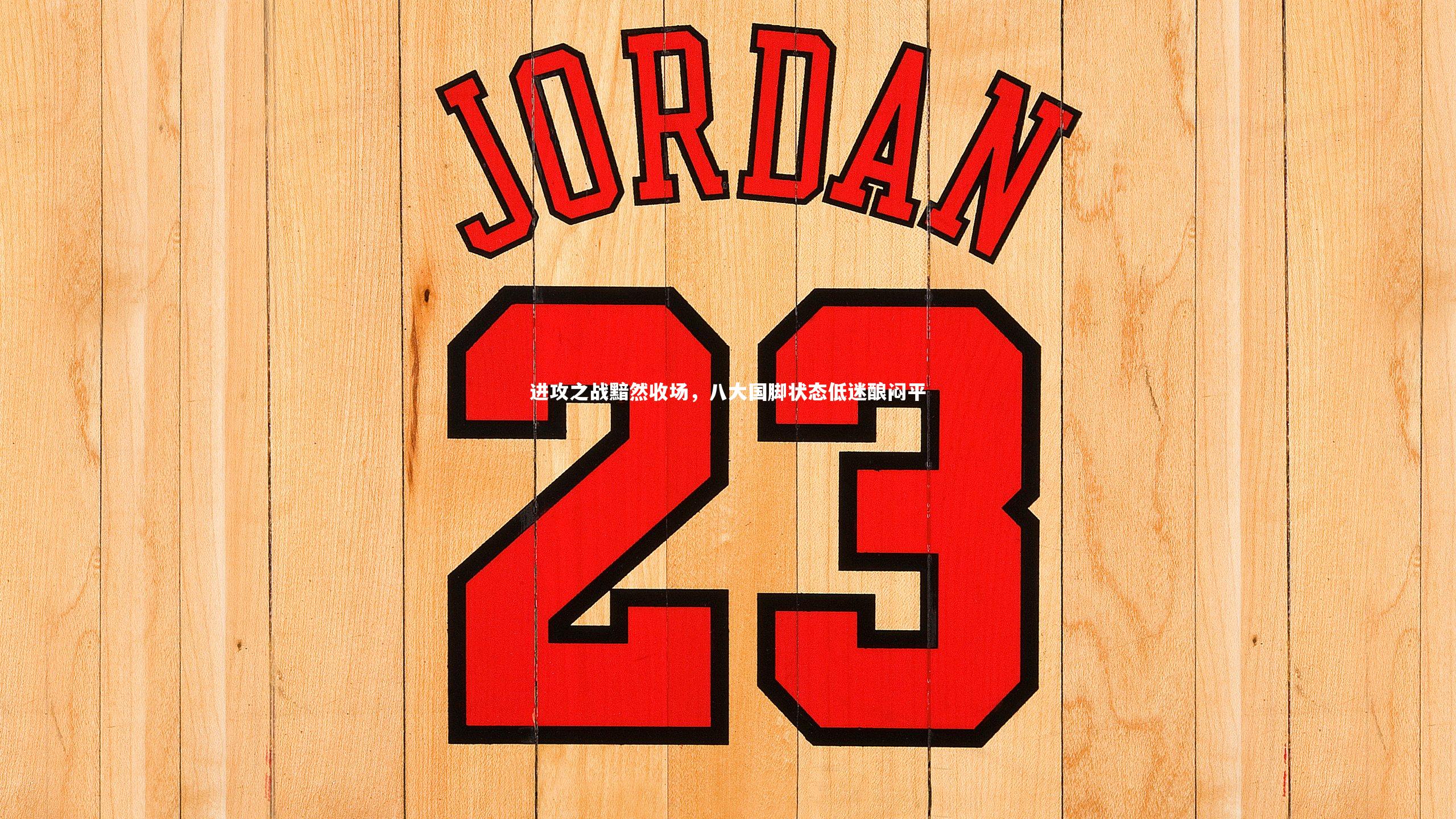 开云体育-进攻之战黯然收场，八大国脚状态低迷酿闷平