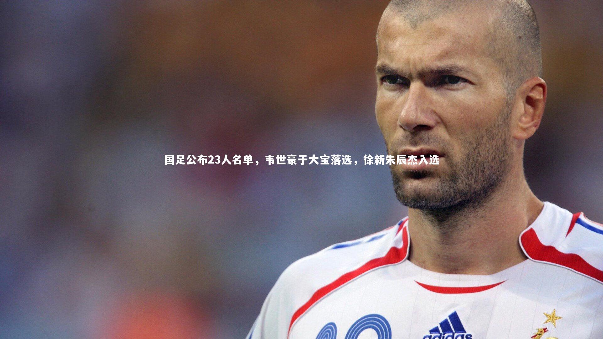 开云体育官网_国足公布23人名单，韦世豪于大宝落选，徐新朱辰杰入选