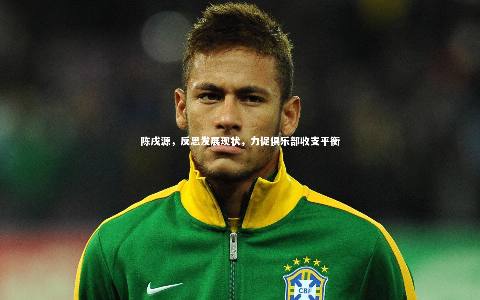 开云体育官网|陈戌源，反思发展现状，力促俱乐部收支平衡